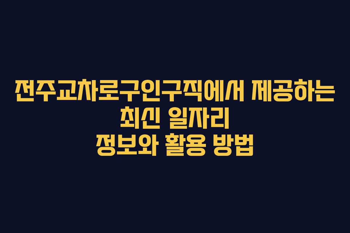 전주교차로구인구직에서 제공하는 최신 일자리 정보와 활용 방법