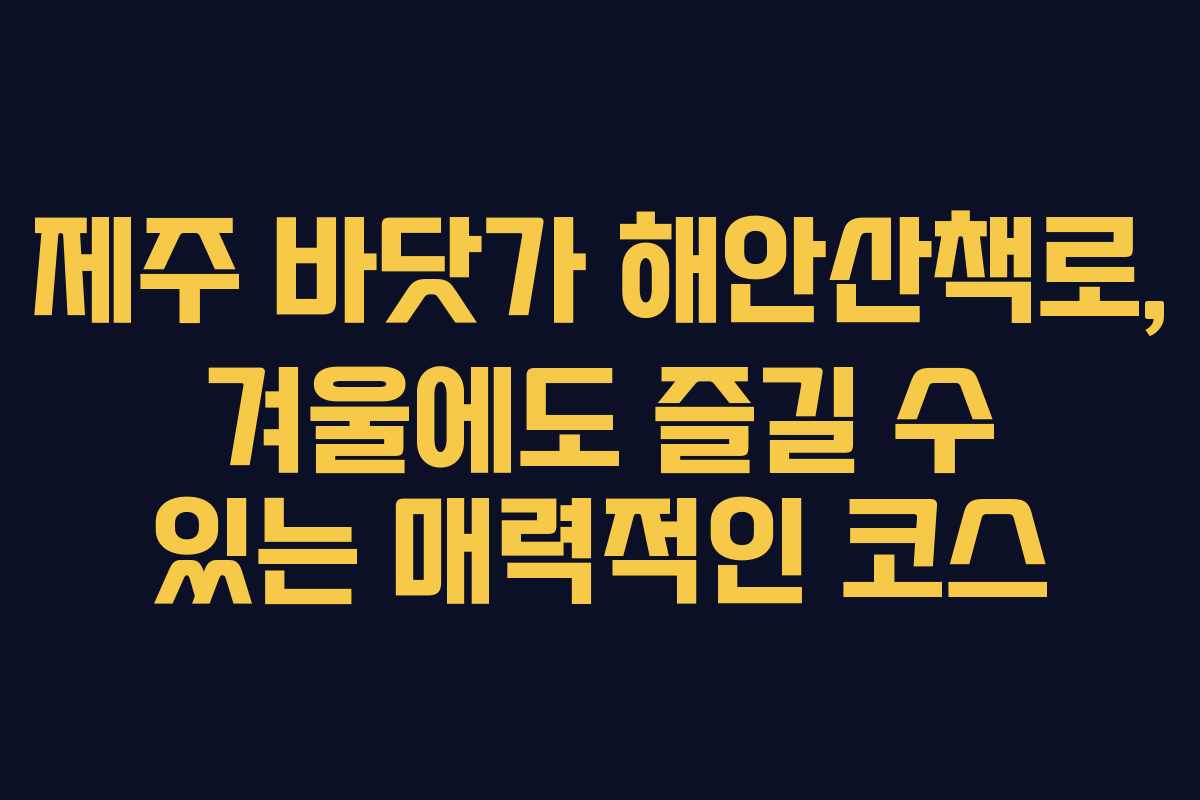 제주 바닷가 해안산책로, 겨울에도 즐길 수 있는 매력적인 코스