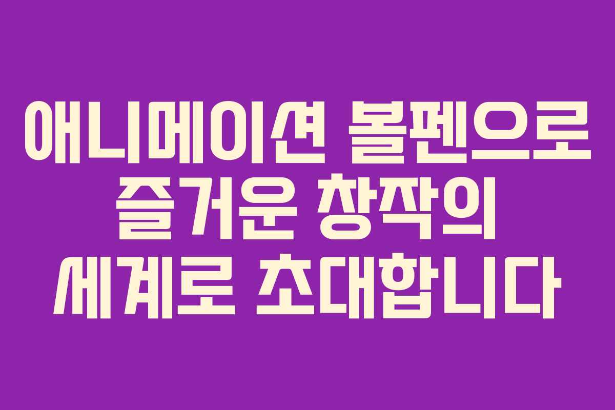애니메이션 볼펜으로 즐거운 창작의 세계로 초대합니다