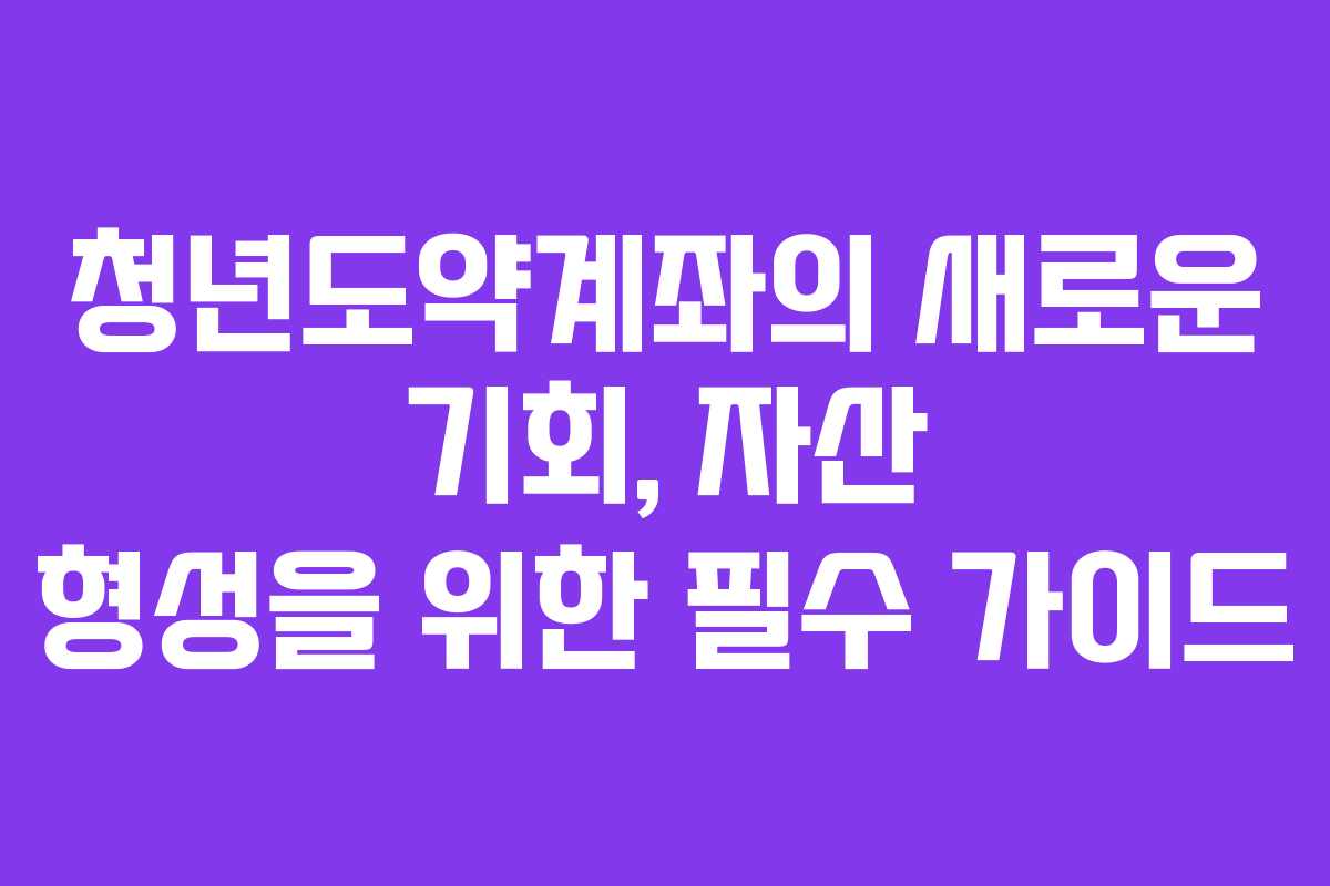 청년도약계좌의 새로운 기회, 자산 형성을 위한 필수 가이드