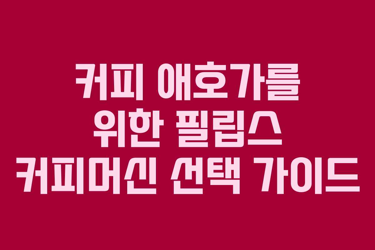 커피 애호가를 위한 필립스 커피머신 선택 가이드