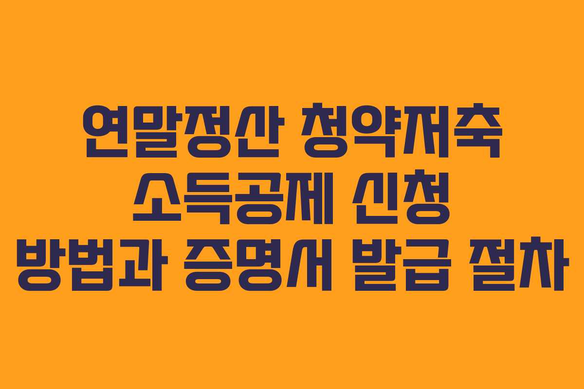 연말정산 청약저축 소득공제 신청 방법과 증명서 발급 절차