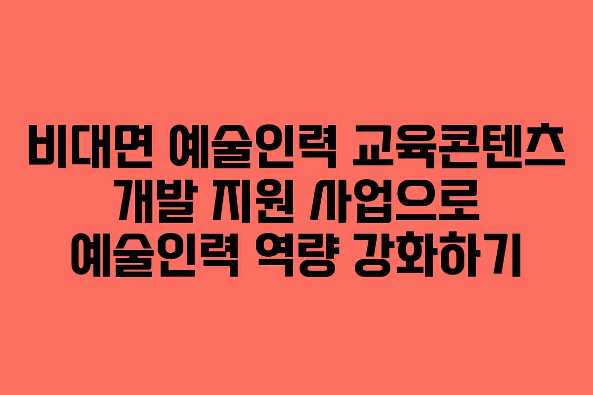 비대면 예술인력 교육콘텐츠 개발 지원 사업으로 예술인력 역량 강화하기