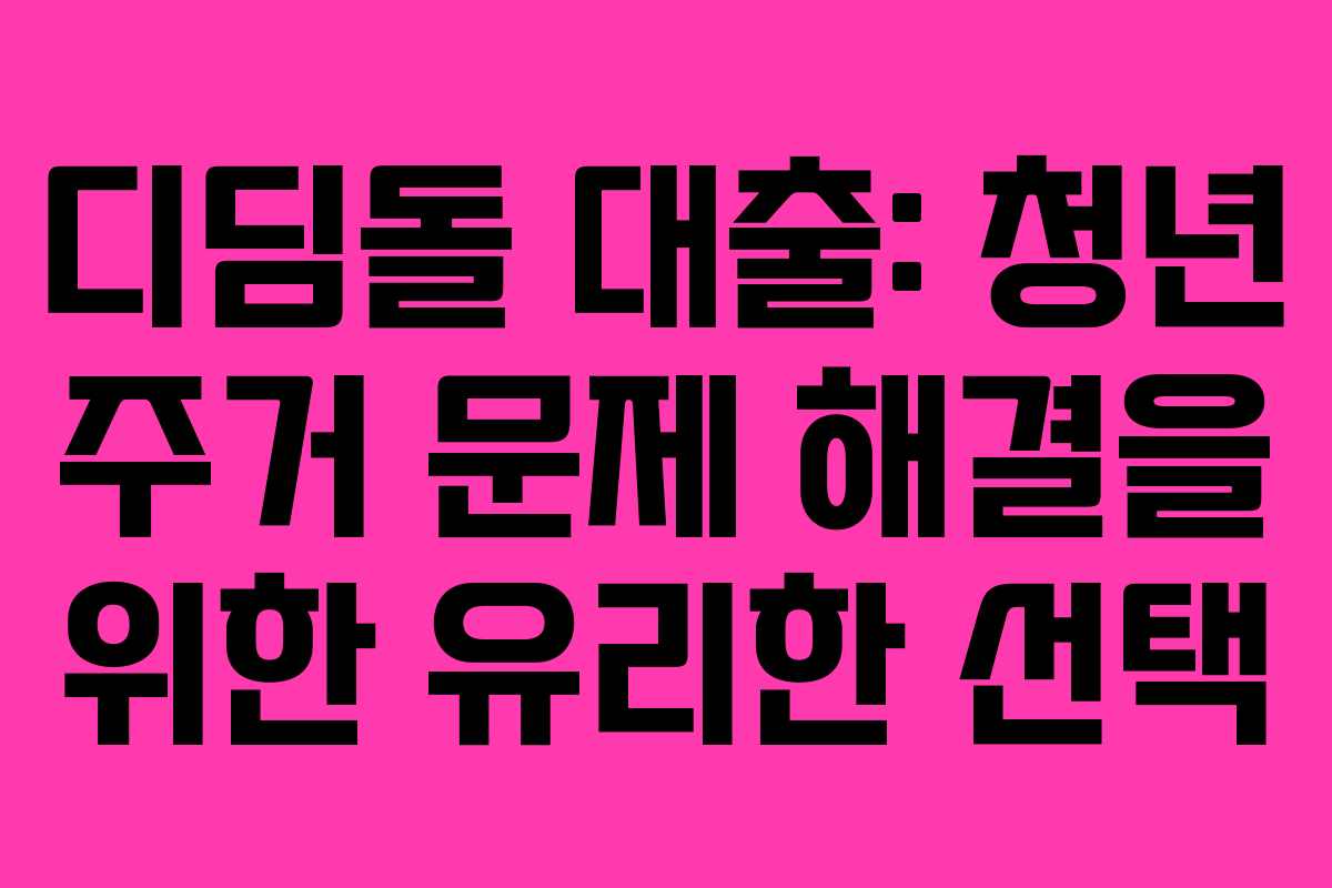 디딤돌 대출: 청년 주거 문제 해결을 위한 유리한 선택
