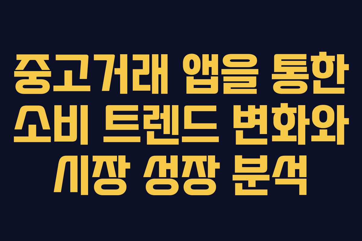 중고거래 앱을 통한 소비 트렌드 변화와 시장 성장 분석