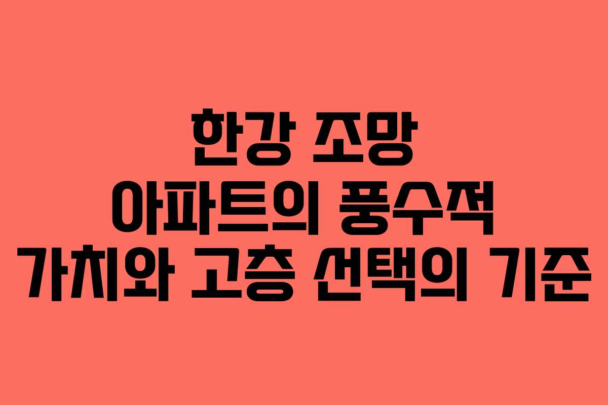 한강 조망 아파트의 풍수적 가치와 고층 선택의 기준