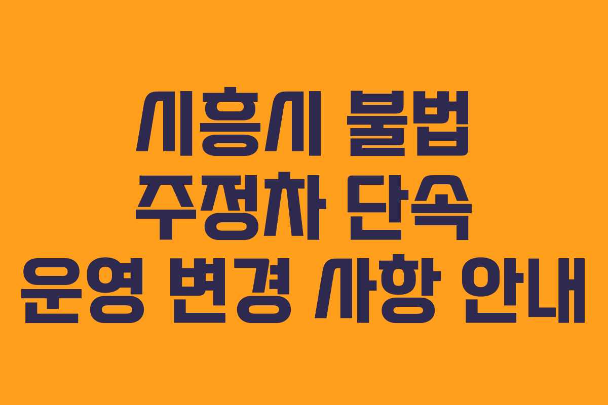 시흥시 불법 주정차 단속 운영 변경 사항 안내