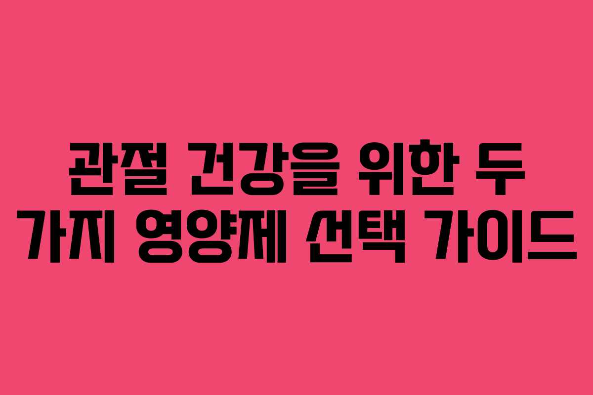 관절 건강을 위한 두 가지 영양제 선택 가이드