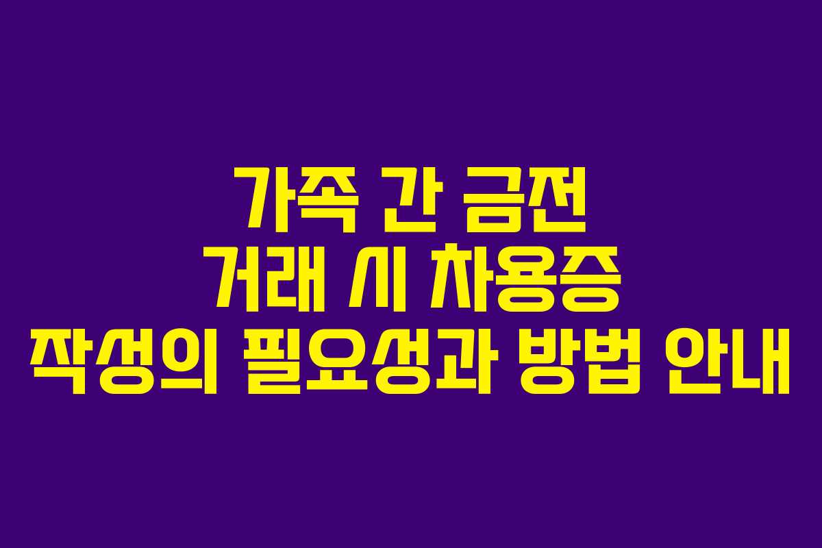 가족 간 금전 거래 시 차용증 작성의 필요성과 방법 안내