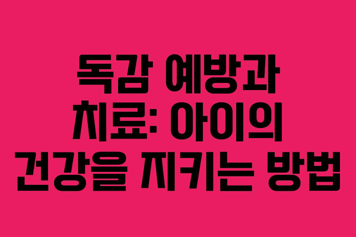 독감 예방과 치료: 아이의 건강을 지키는 방법