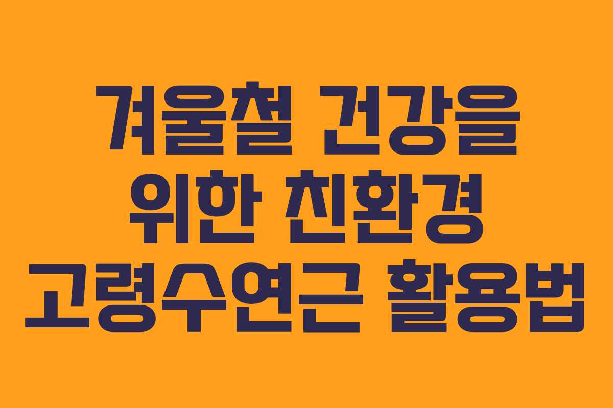 겨울철 건강을 위한 친환경 고령수연근 활용법