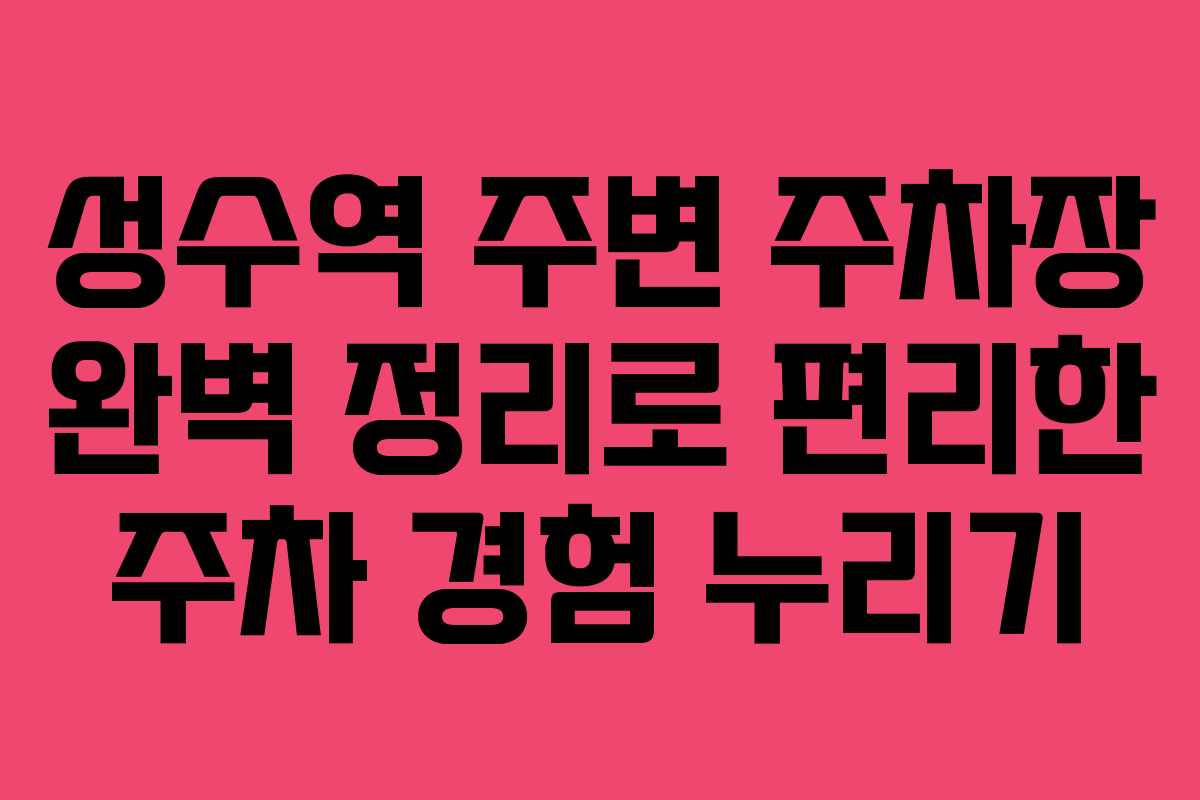 성수역 주변 주차장 완벽 정리로 편리한 주차 경험 누리기