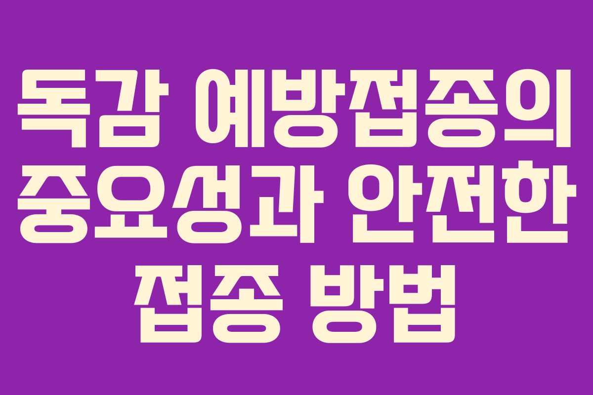 독감 예방접종의 중요성과 안전한 접종 방법