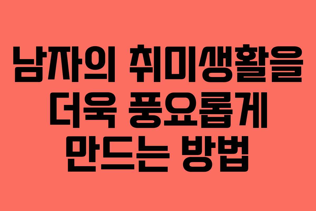남자의 취미생활을 더욱 풍요롭게 만드는 방법