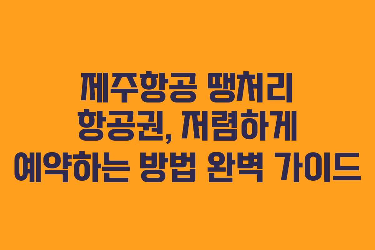 제주항공 땡처리 항공권, 저렴하게 예약하는 방법 완벽 가이드