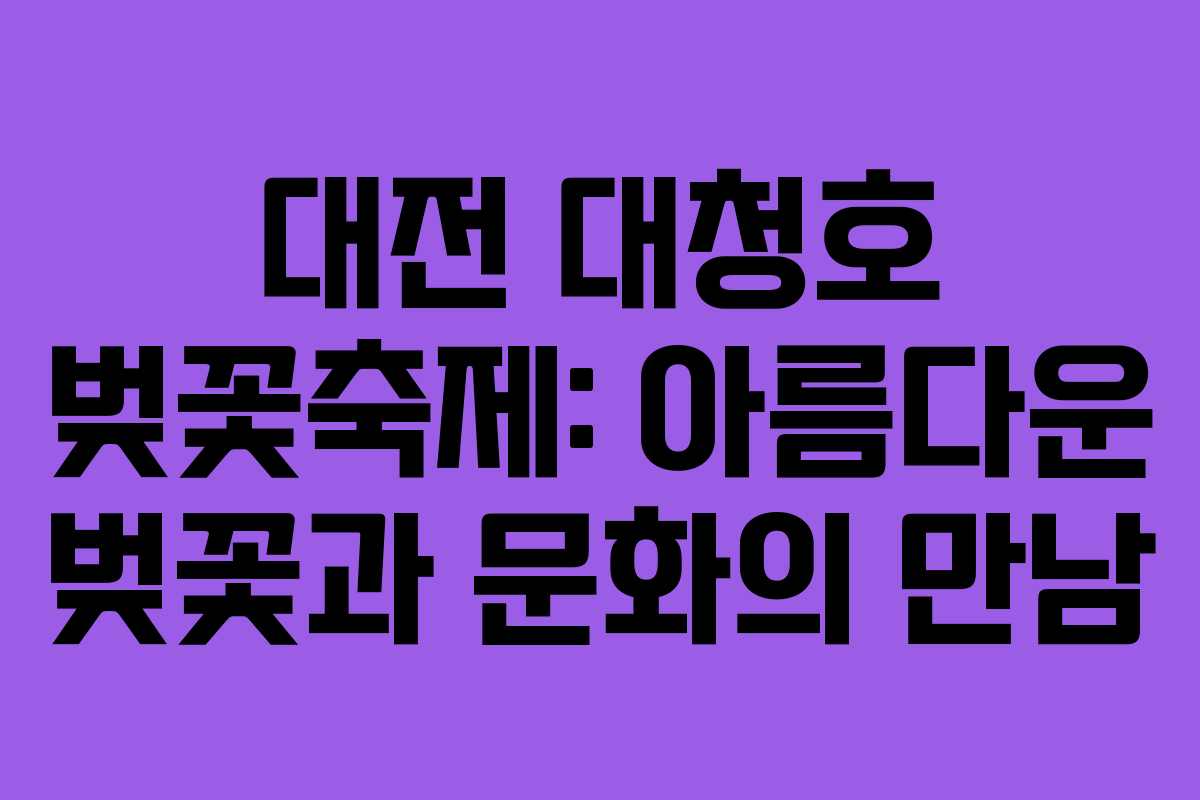 대전 대청호 벚꽃축제: 아름다운 벚꽃과 문화의 만남