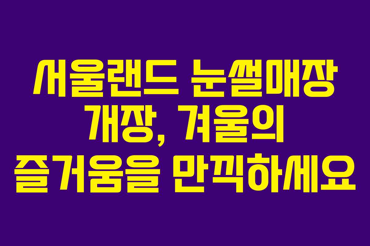 서울랜드 눈썰매장 개장, 겨울의 즐거움을 만끽하세요