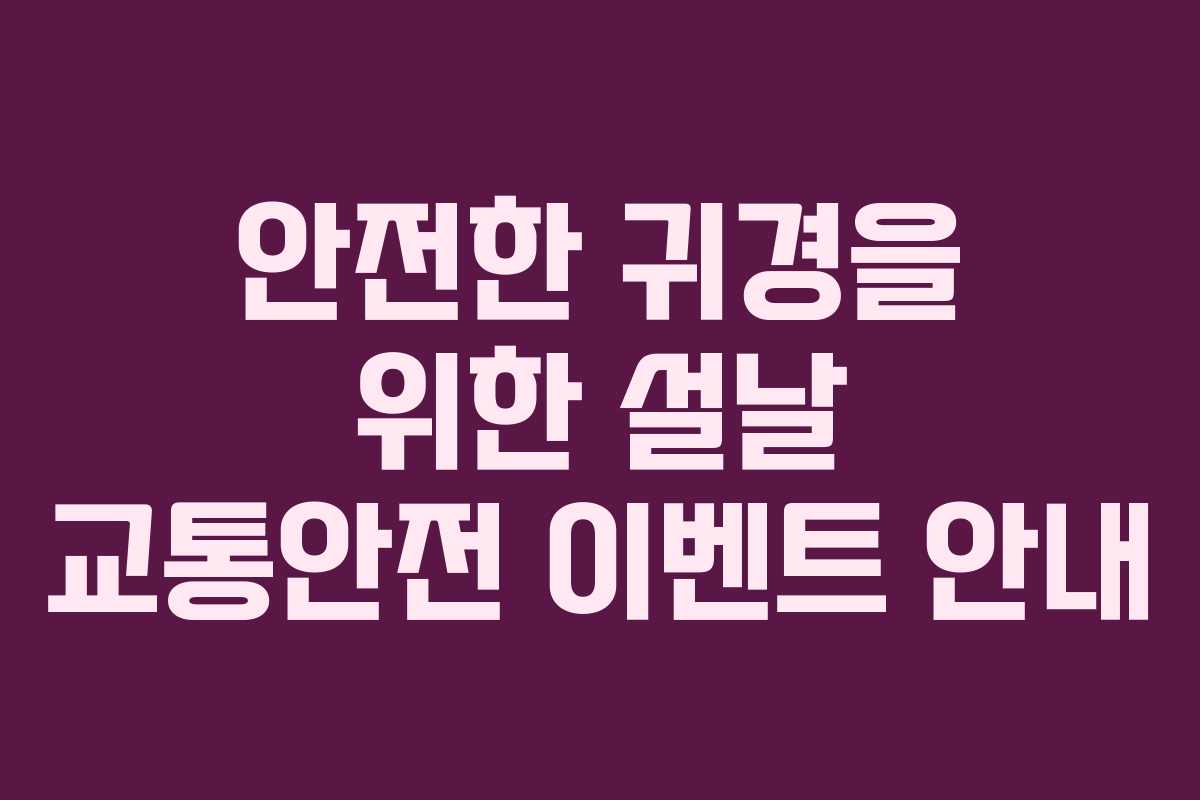 안전한 귀경을 위한 설날 교통안전 이벤트 안내