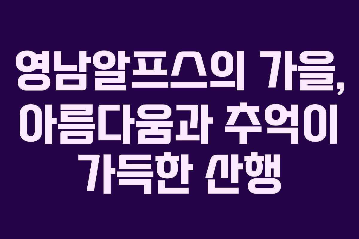 영남알프스의 가을, 아름다움과 추억이 가득한 산행