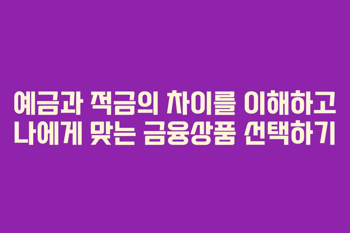 예금과 적금의 차이를 이해하고 나에게 맞는 금융상품 선택하기