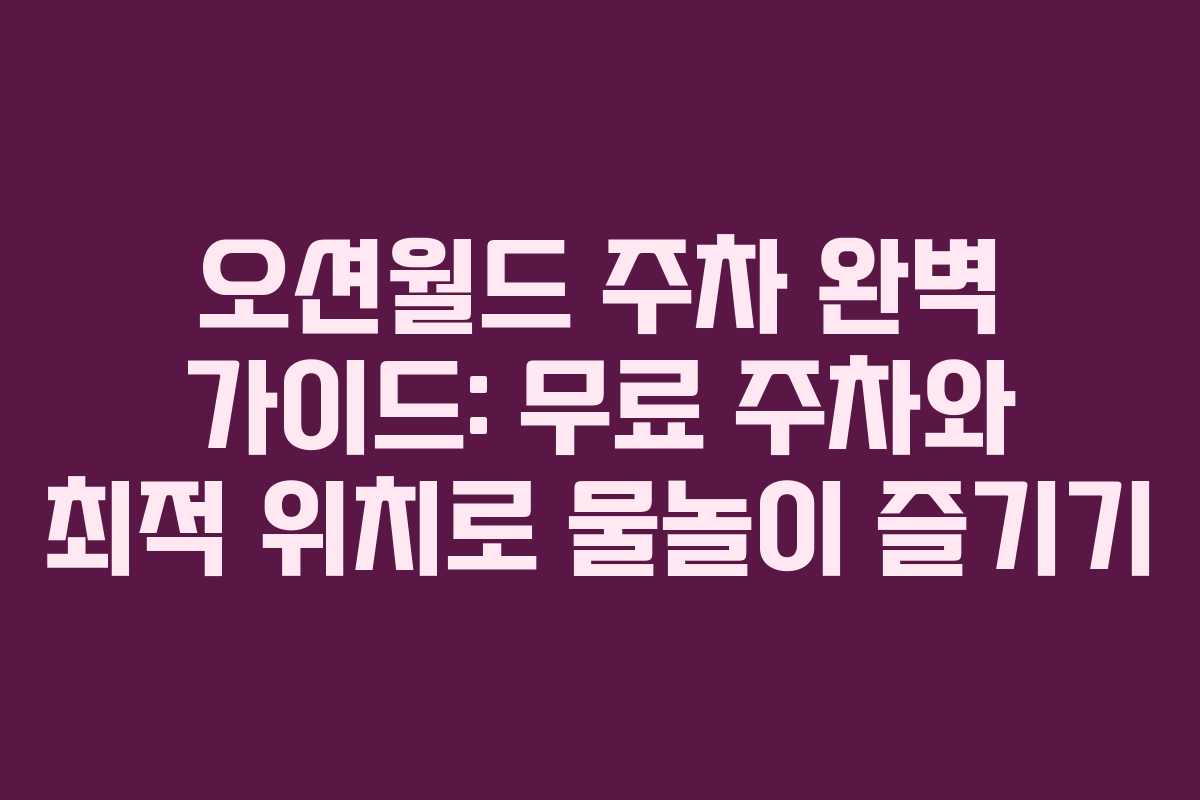 오션월드 주차 완벽 가이드: 무료 주차와 최적 위치로 물놀이 즐기기