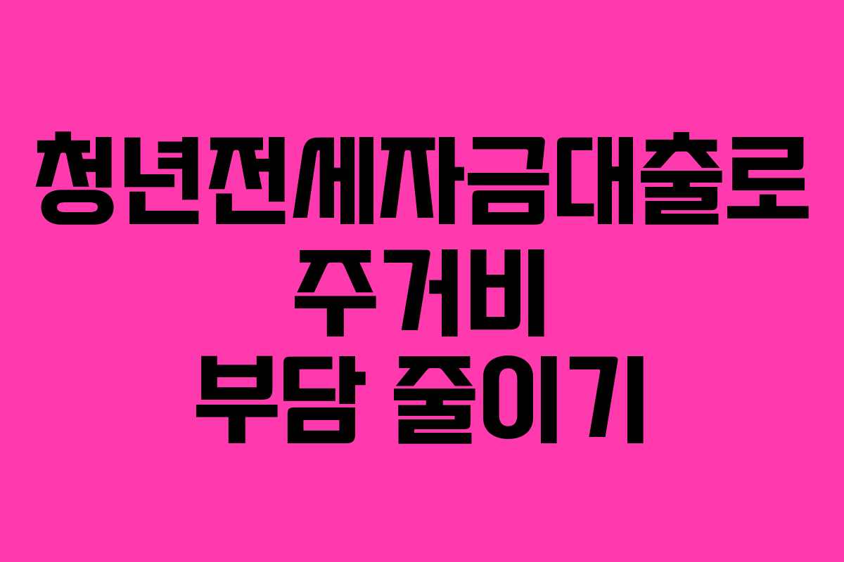 청년전세자금대출로 주거비 부담 줄이기