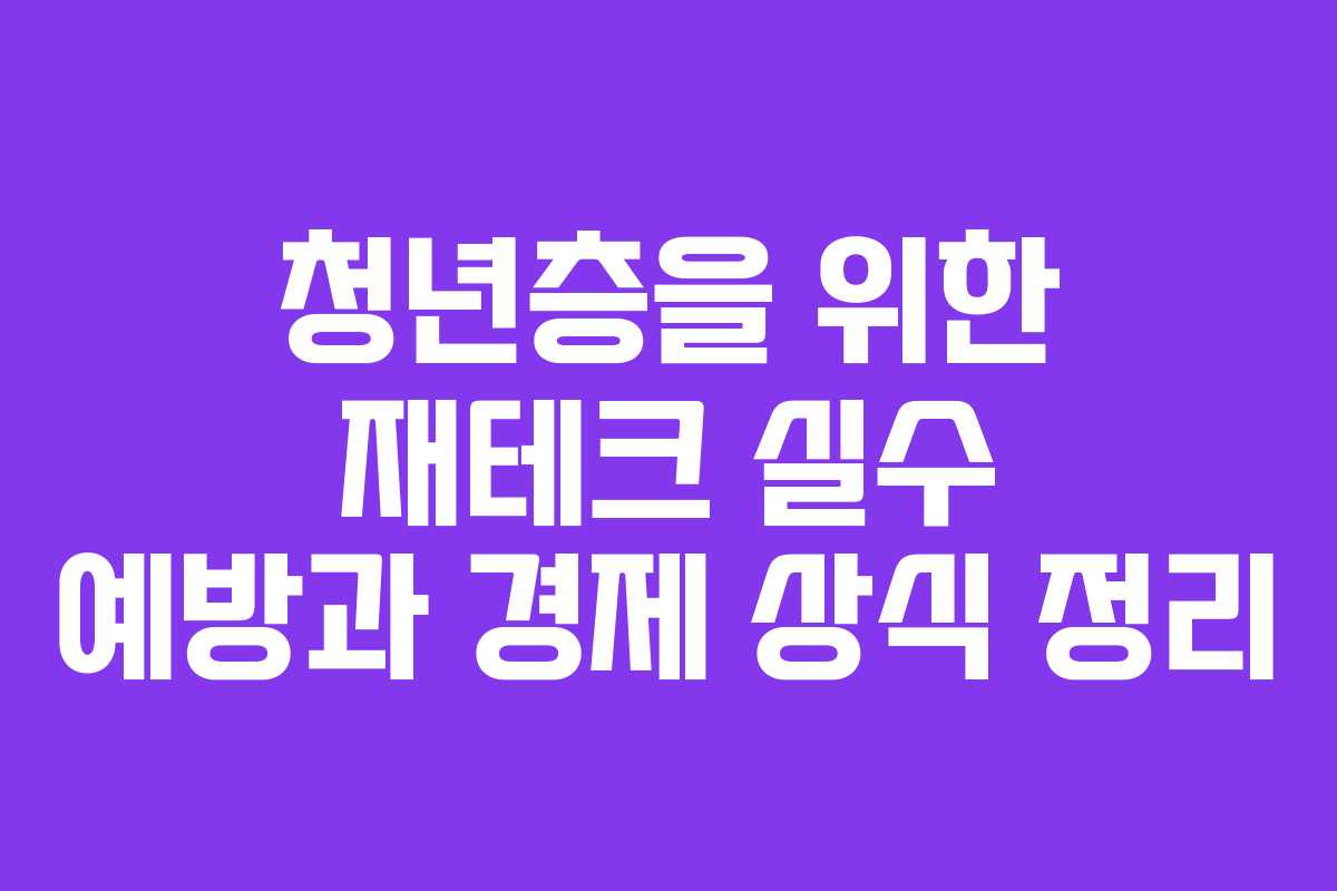 청년층을 위한 재테크 실수 예방과 경제 상식 정리