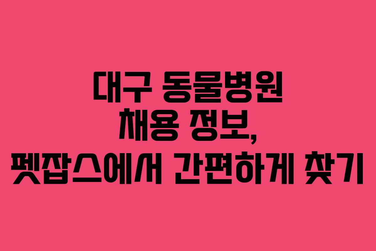 대구 동물병원 채용 정보, 펫잡스에서 간편하게 찾기