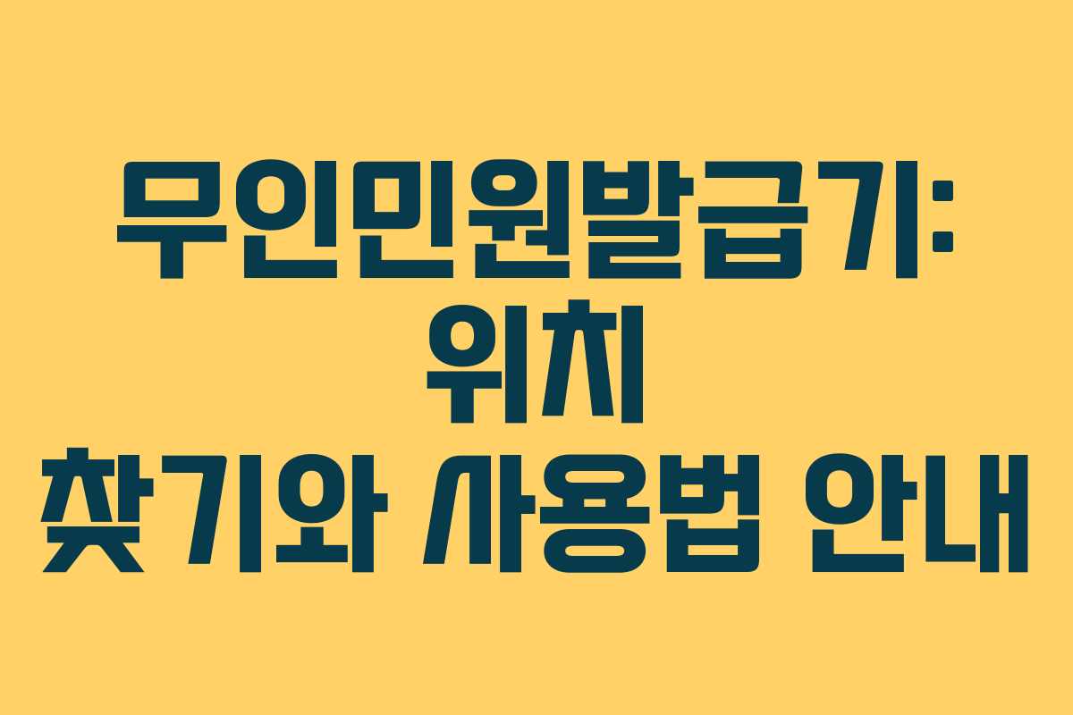 무인민원발급기: 위치 찾기와 사용법 안내