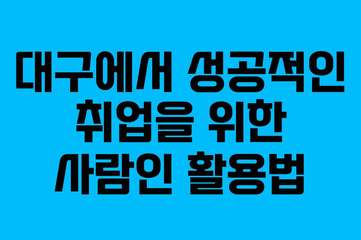 대구에서 성공적인 취업을 위한 사람인 활용법