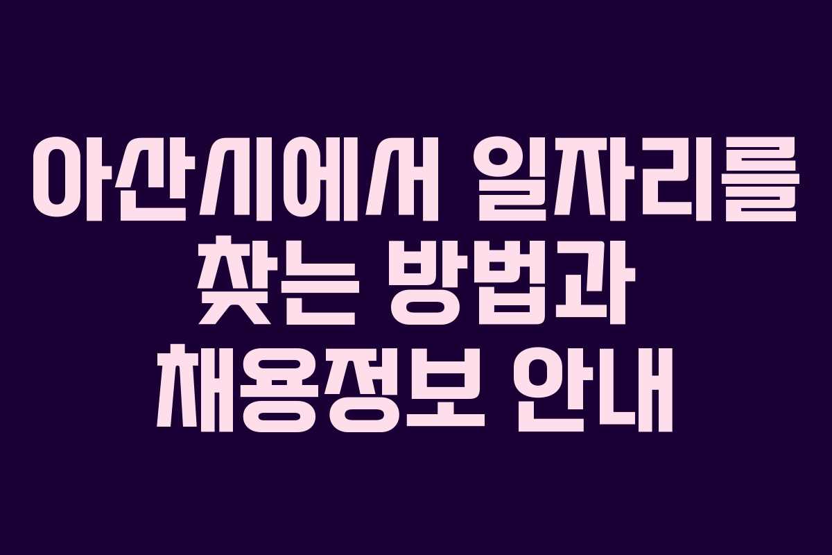 아산시에서 일자리를 찾는 방법과 채용정보 안내