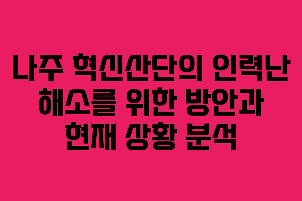나주 혁신산단의 인력난 해소를 위한 방안과 현재 상황 분석