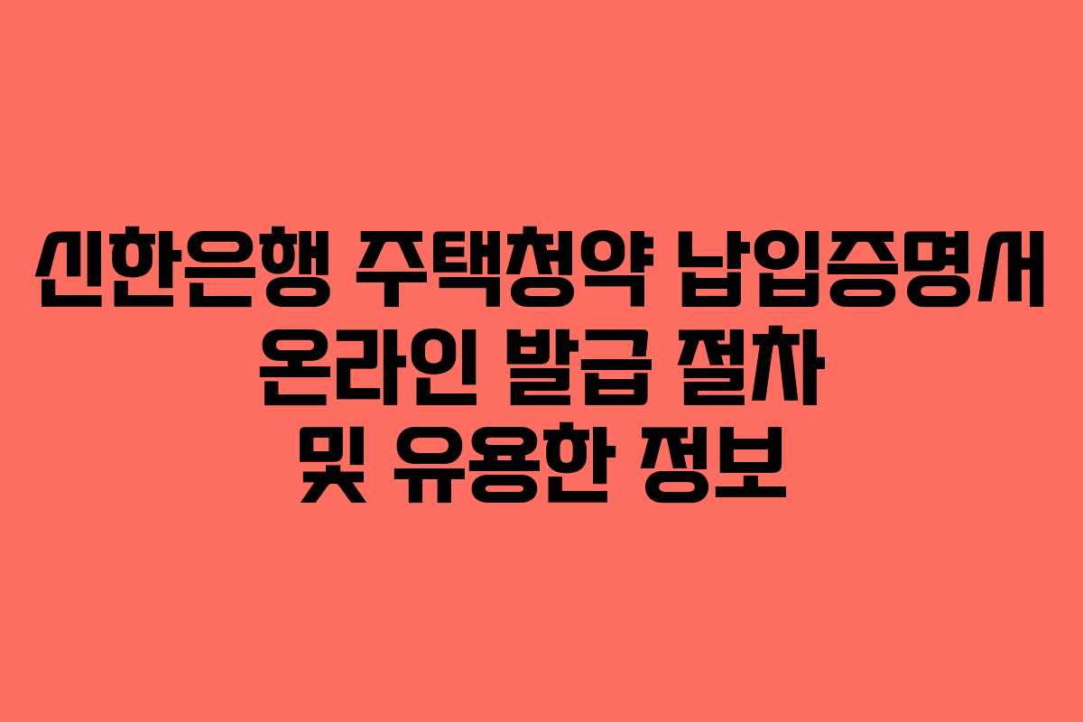 신한은행 주택청약 납입증명서 온라인 발급 절차 및 유용한 정보