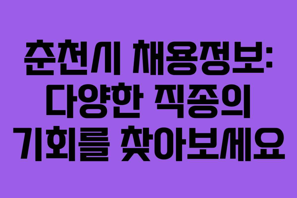 춘천시 채용정보: 다양한 직종의 기회를 찾아보세요