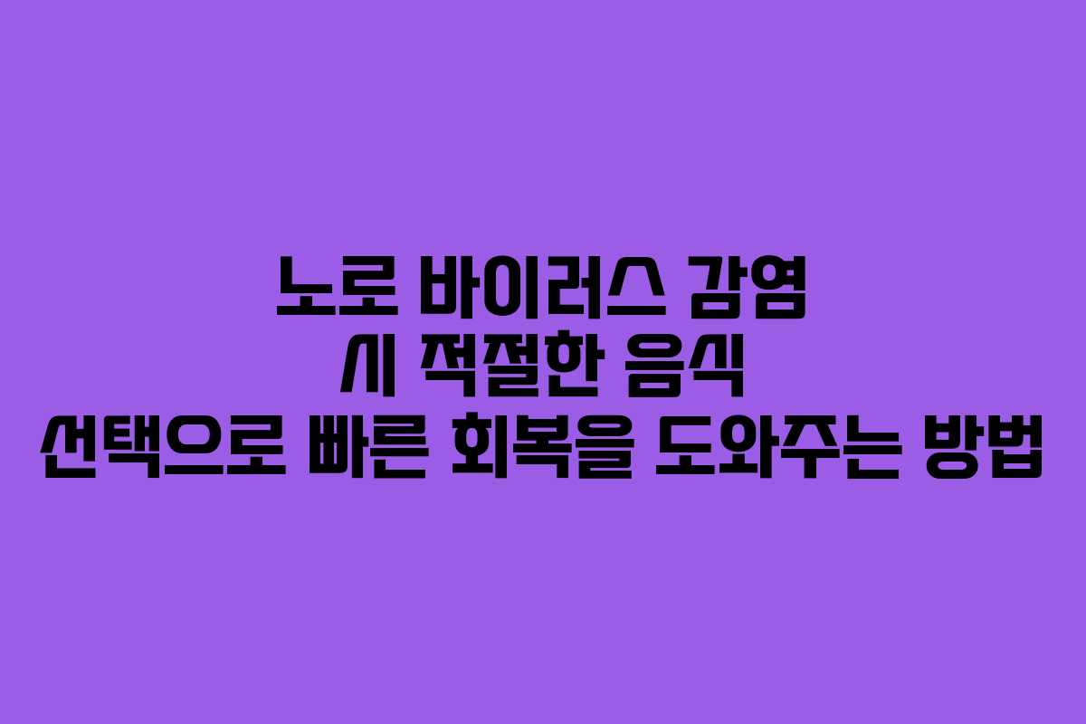 노로 바이러스 감염 시 적절한 음식 선택으로 빠른 회복을 도와주는 방법