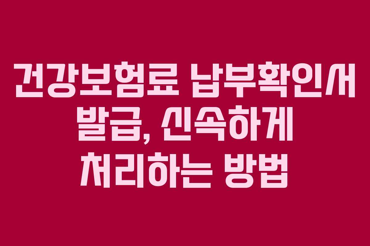 건강보험료 납부확인서 발급, 신속하게 처리하는 방법