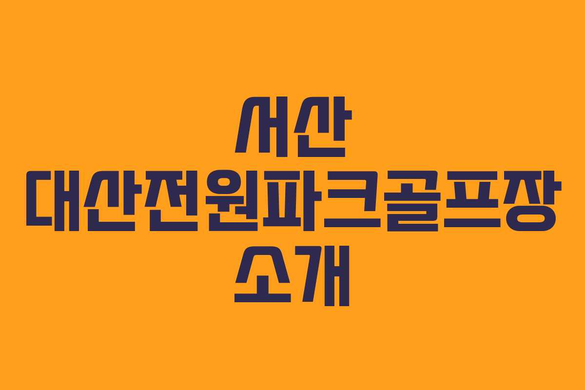 서산 대산전원파크골프장 소개