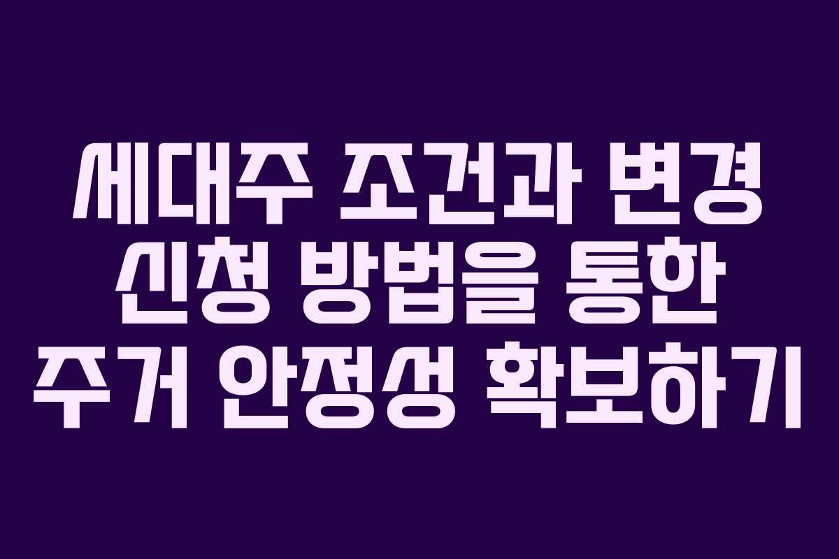 세대주 조건과 변경 신청 방법을 통한 주거 안정성 확보하기