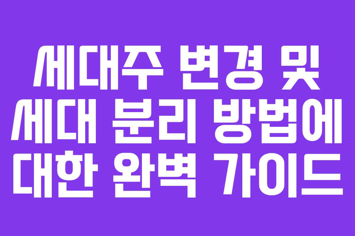 세대주 변경 및 세대 분리 방법에 대한 완벽 가이드