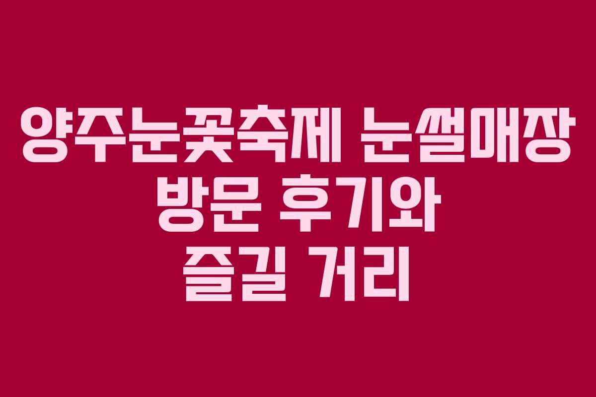 양주눈꽃축제 눈썰매장 방문 후기와 즐길 거리
