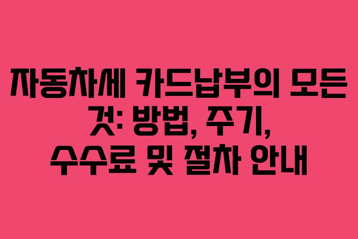자동차세 카드납부의 모든 것: 방법, 주기, 수수료 및 절차 안내