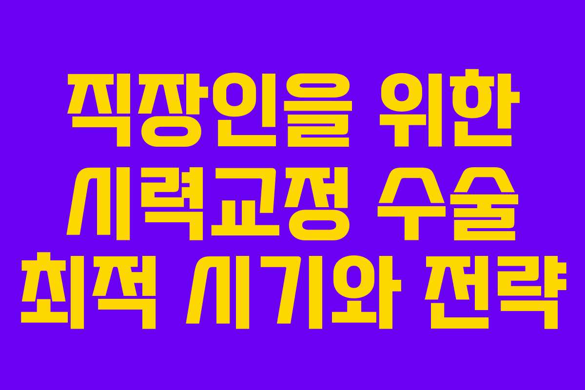 직장인을 위한 시력교정 수술 최적 시기와 전략