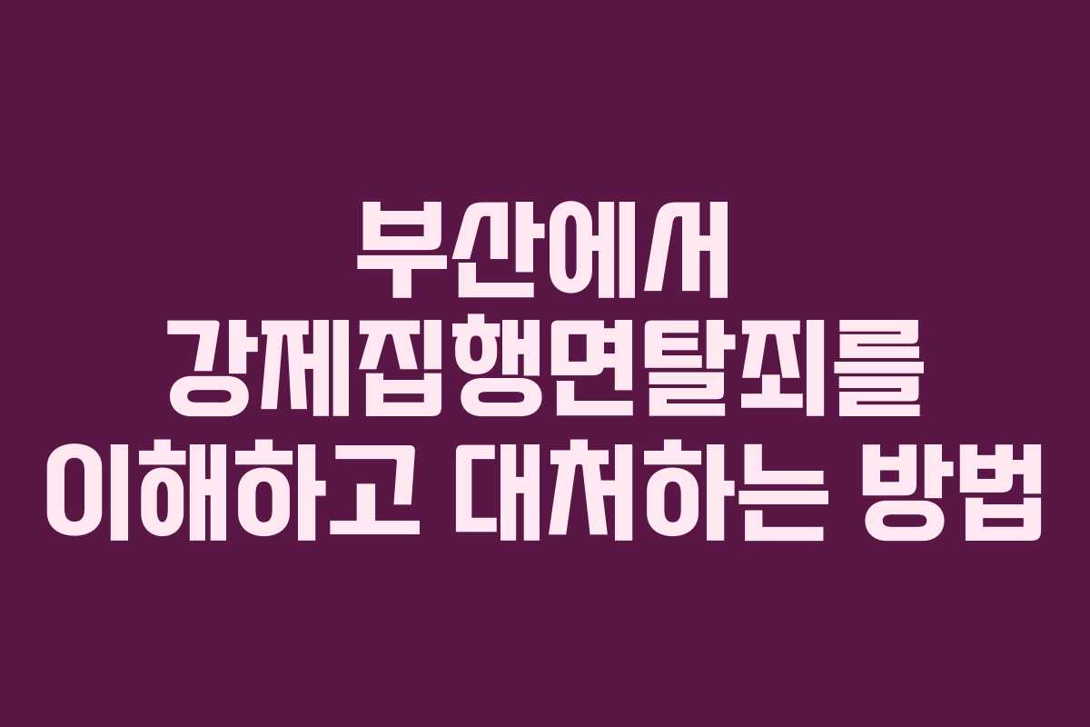 부산에서 강제집행면탈죄를 이해하고 대처하는 방법