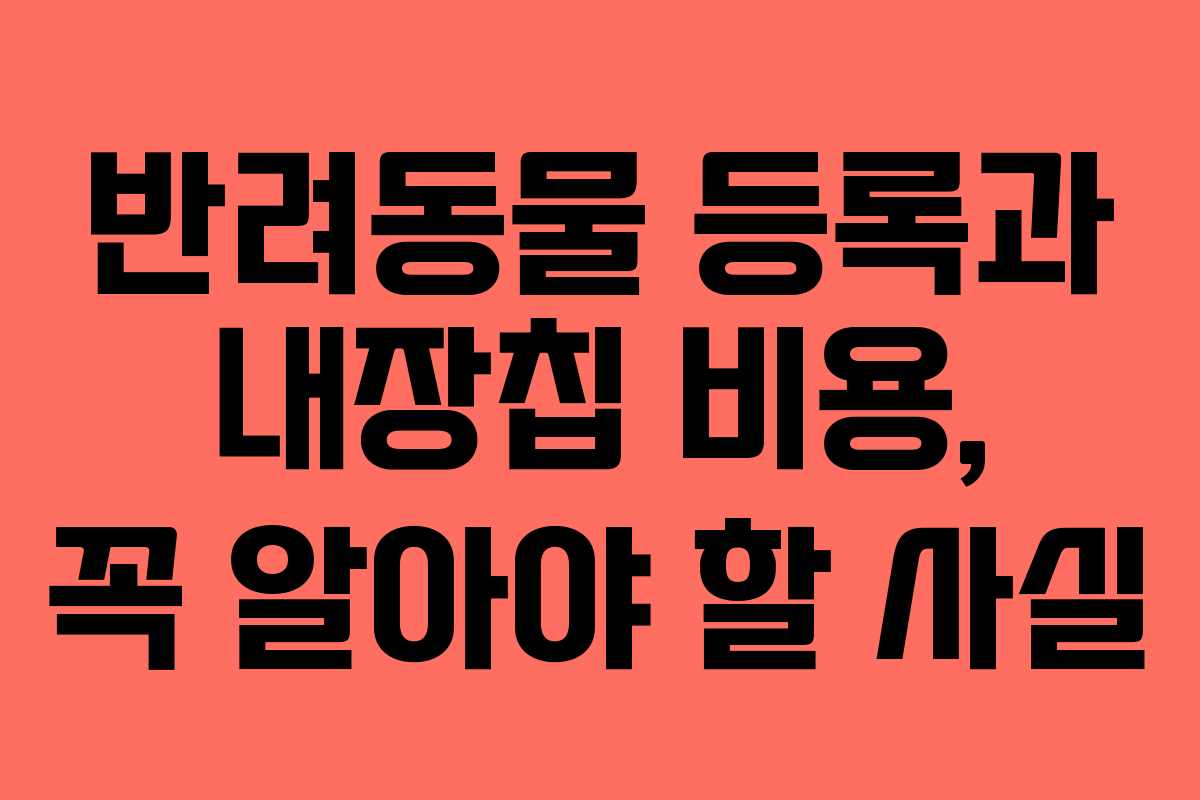 반려동물 등록과 내장칩 비용, 꼭 알아야 할 사실