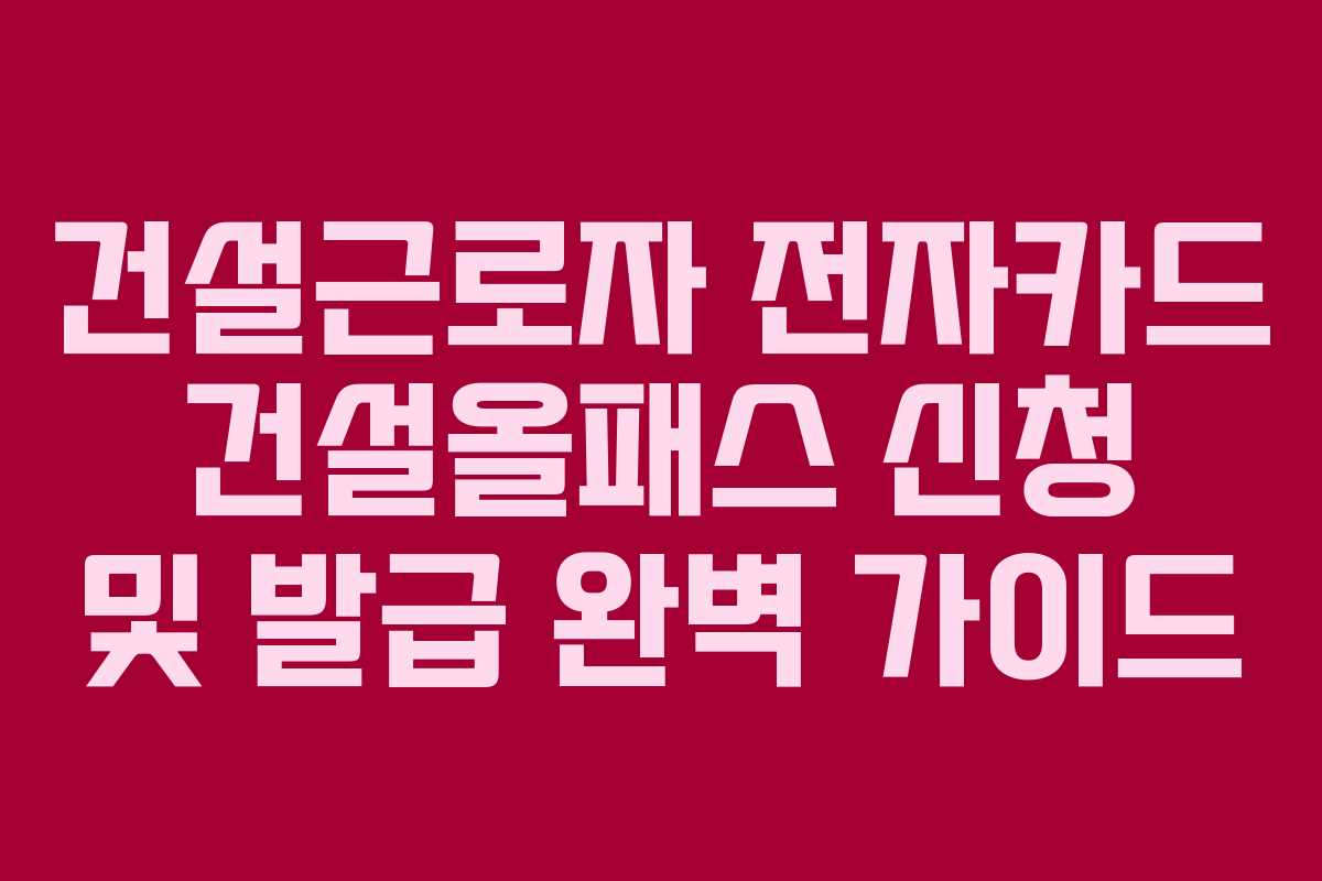 건설근로자 전자카드 건설올패스 신청 및 발급 완벽 가이드