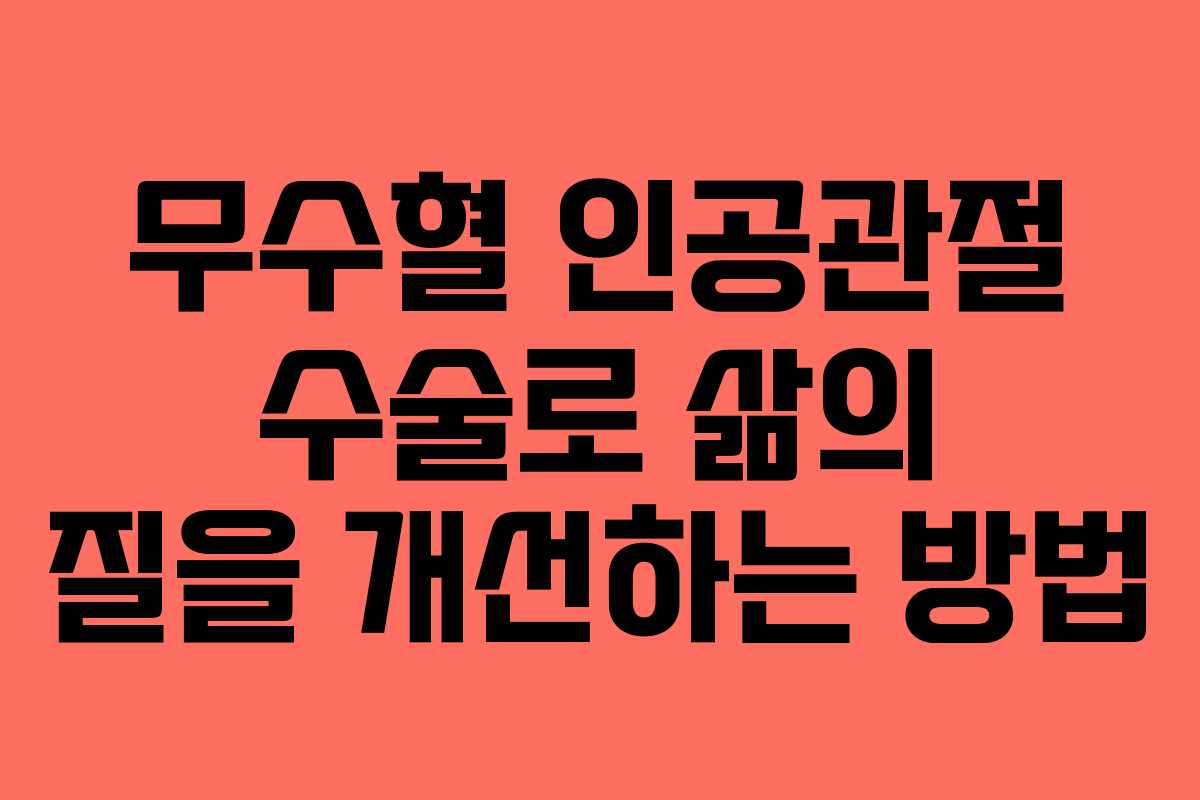 무수혈 인공관절 수술로 삶의 질을 개선하는 방법