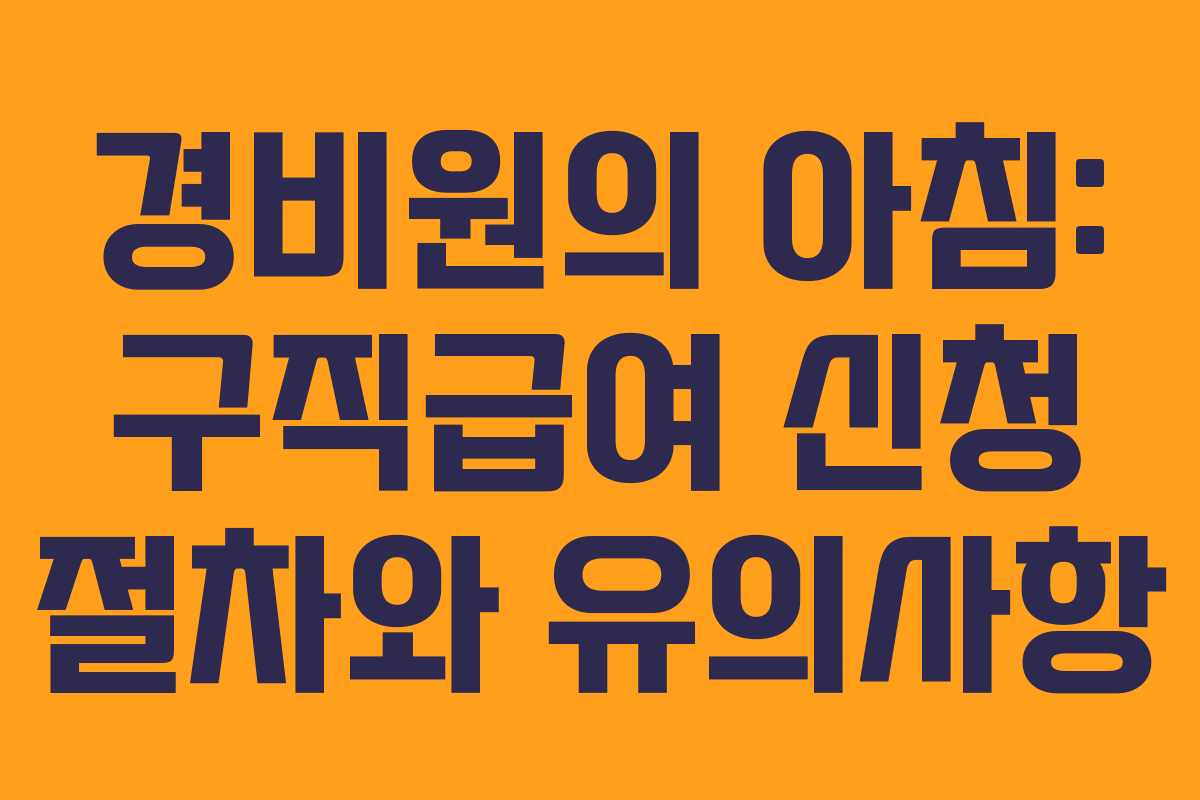 경비원의 아침: 구직급여 신청 절차와 유의사항