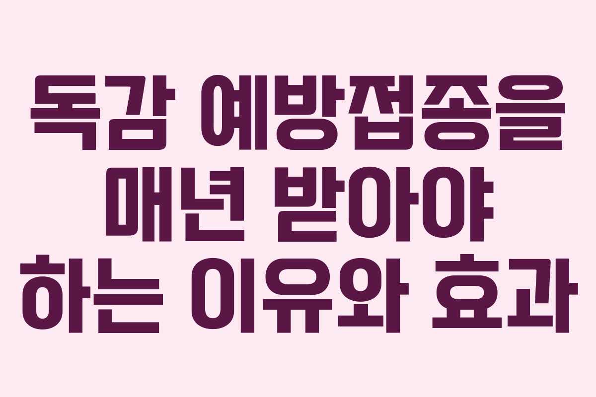 독감 예방접종을 매년 받아야 하는 이유와 효과