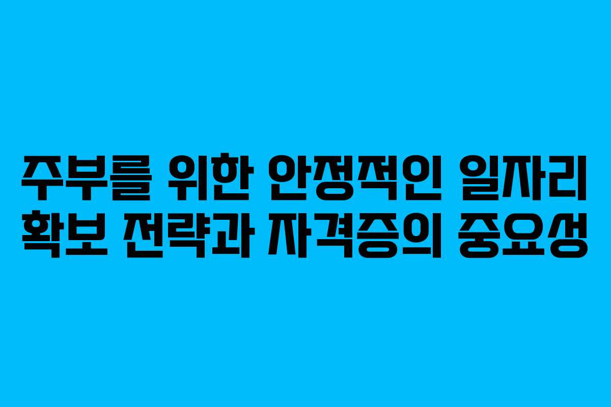 주부를 위한 안정적인 일자리 확보 전략과 자격증의 중요성