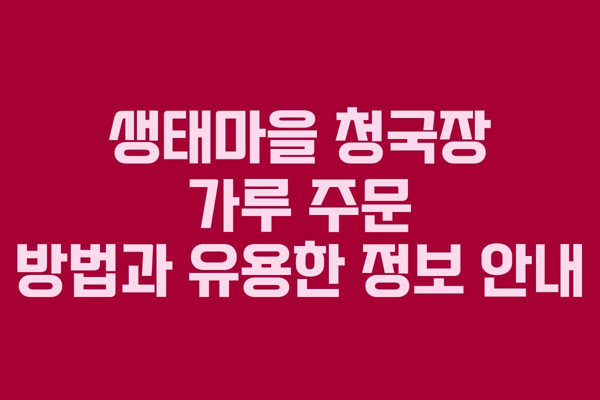 생태마을 청국장 가루 주문 방법과 유용한 정보 안내